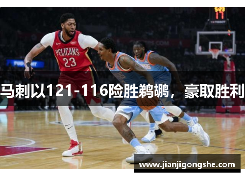 马刺以121-116险胜鹈鹕，豪取胜利