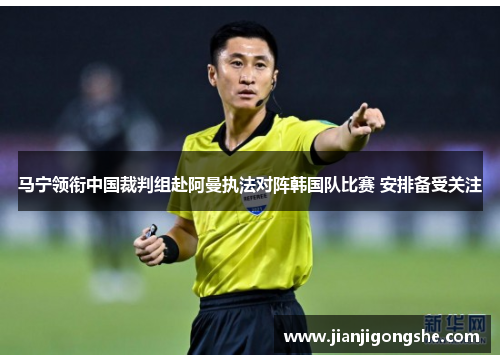 马宁领衔中国裁判组赴阿曼执法对阵韩国队比赛 安排备受关注