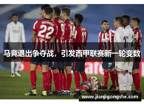 马竞退出争夺战，引发西甲联赛新一轮变数